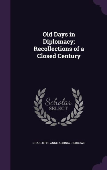 Old Days In Diplomacy; Recollections Of A Closed Century