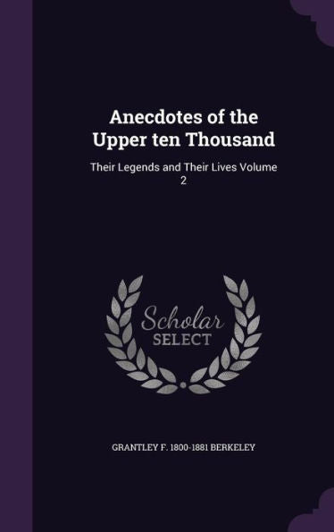 Anecdotes Of The Upper Ten Thousand: Their Legends And Their Lives Volume 2