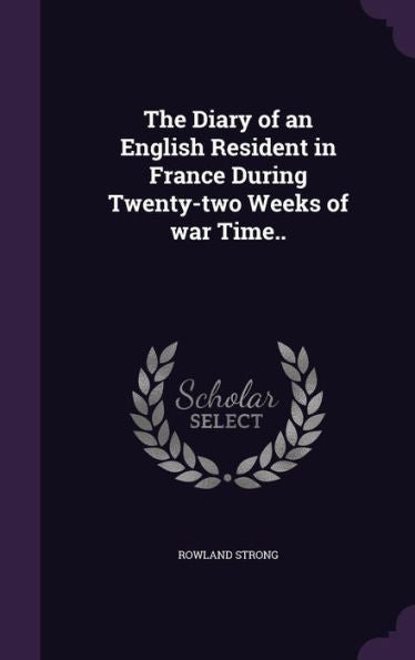 The Diary Of An English Resident In France During Twenty-Two Weeks Of War Time..