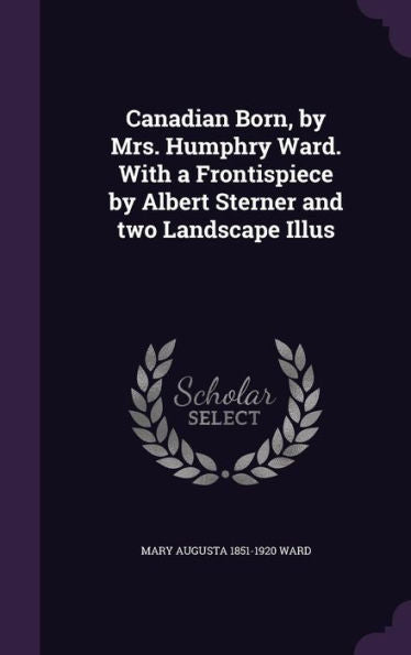 Canadian Born, By Mrs. Humphry Ward. With A Frontispiece By Albert Sterner And Two Landscape Illus