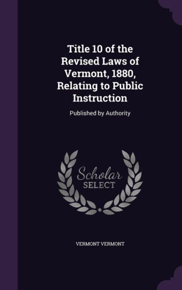 Title 10 Of The Revised Laws Of Vermont, 1880, Relating To Public Instruction: Published By Authority