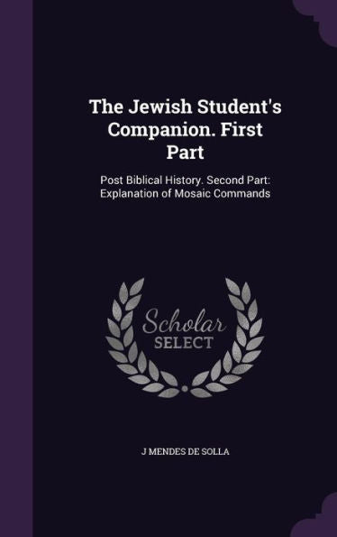 The Jewish Student's Companion. First Part: Post Biblical History. Second Part: Explanation Of Mosaic Commands