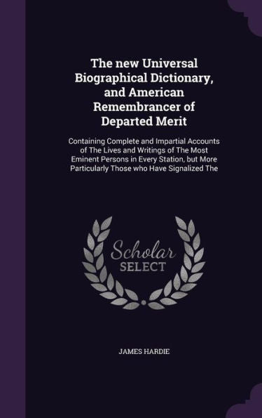 The New Universal Biographical Dictionary, And American Remembrancer Of Departed Merit: Containing Complete And Impartial Accounts Of The Lives And ... Particularly Those Who Have Signalized The