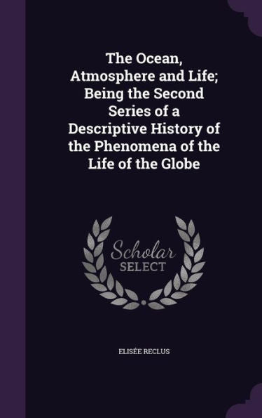 The Ocean, Atmosphere And Life; Being The Second Series Of A Descriptive History Of The Phenomena Of The Life Of The Globe