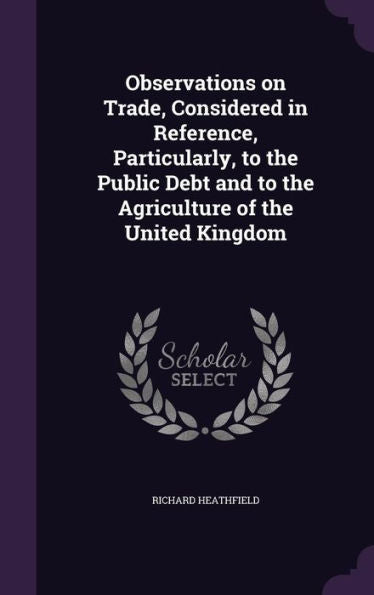 Observations On Trade, Considered In Reference, Particularly, To The Public Debt And To The Agriculture Of The United Kingdom