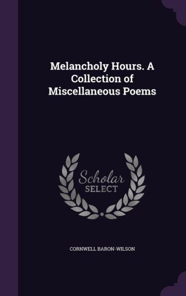 Melancholy Hours. A Collection Of Miscellaneous Poems