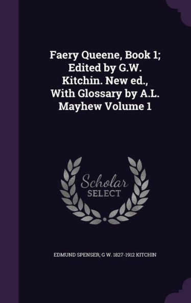 Faery Queene, Book 1; Edited By G.W. Kitchin. New Ed., With Glossary By A.L. Mayhew Volume 1
