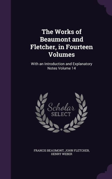 The Works Of Beaumont And Fletcher, In Fourteen Volumes: With An Introduction And Explanatory Notes Volume 14