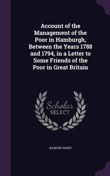 Account Of The Management Of The Poor In Hamburgh, Between The Years 1788 And 1794, In A Letter To Some Friends Of The Poor In Great Britain