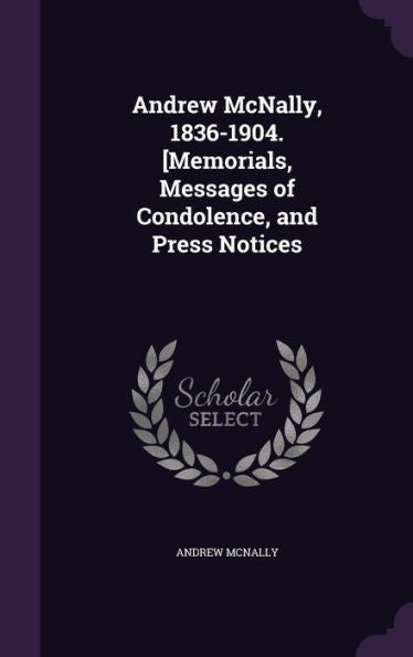 Andrew Mcnally, 1836-1904. [Memorials, Messages Of Condolence, And Press Notices