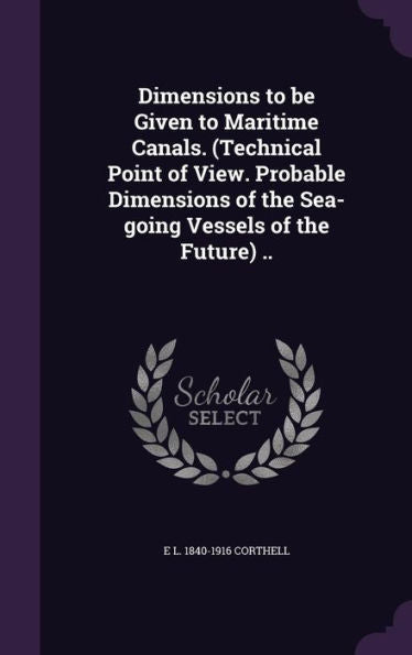Dimensions To Be Given To Maritime Canals. (Technical Point Of View. Probable Dimensions Of The Sea-Going Vessels Of The Future) ..
