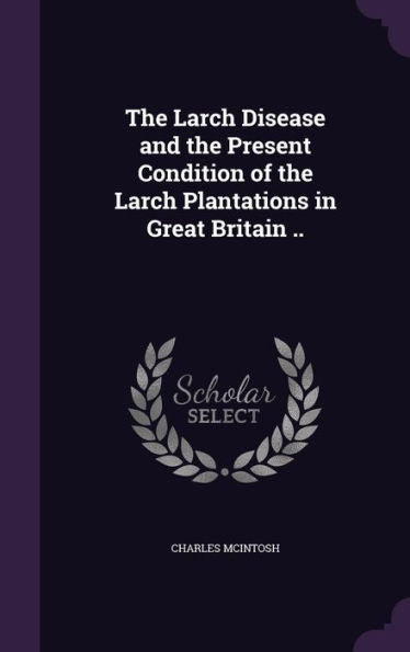 The Larch Disease And The Present Condition Of The Larch Plantations In Great Britain ..