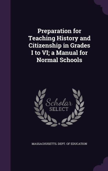 Preparation For Teaching History And Citizenship In Grades I To Vi; A Manual For Normal Schools