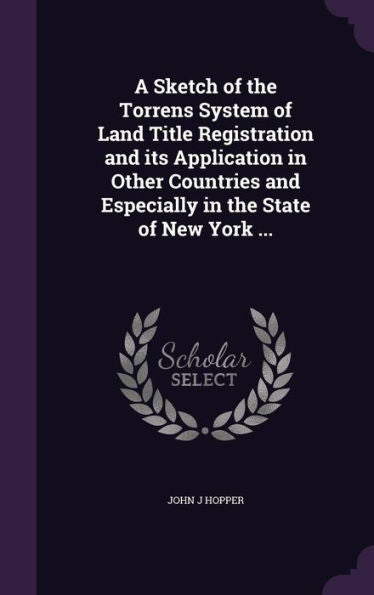 A Sketch Of The Torrens System Of Land Title Registration And Its Application In Other Countries And Especially In The State Of New York ...