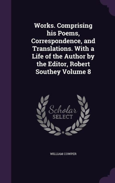 Works. Comprising His Poems, Correspondence, And Translations. With A Life Of The Author By The Editor, Robert Southey Volume 8