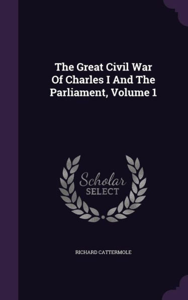 The Great Civil War Of Charles I And The Parliament, Volume 1