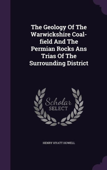The Geology Of The Warwickshire Coal-Field And The Permian Rocks Ans Trias Of The Surrounding District