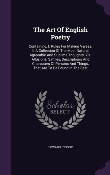 The Art Of English Poetry: Containing, I. Rules For Making Verses. Ii. A Collection Of The Most Natural, Agreeable And Sublime Thoughts, Viz. ... And Things, That Are To Be Found In The Best