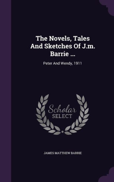 The Novels, Tales And Sketches Of J.M. Barrie ...: Peter And Wendy, 1911