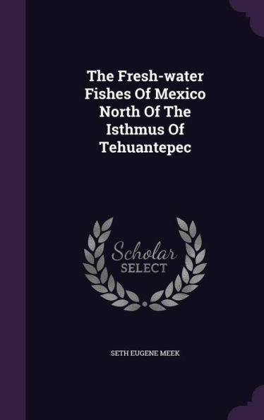 The Fresh-Water Fishes Of Mexico North Of The Isthmus Of Tehuantepec