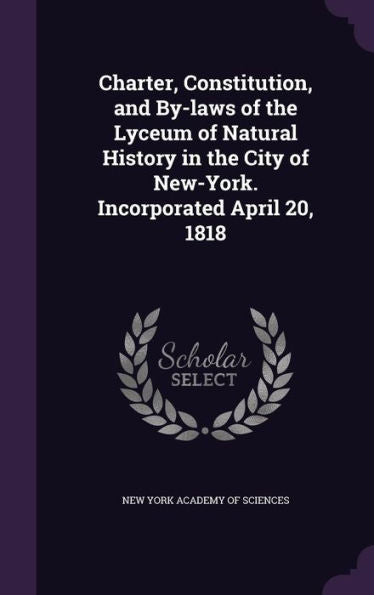 Charter, Constitution, And By-Laws Of The Lyceum Of Natural History In The City Of New-York. Incorporated April 20, 1818