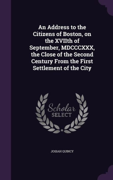 An Address To The Citizens Of Boston, On The Xviith Of September, Mdcccxxx, The Close Of The Second Century From The First Settlement Of The City