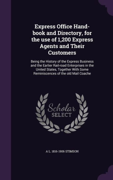Express Office Hand-Book And Directory, For The Use Of 1,200 Express Agents And Their Customers: Being The History Of The Express Business And The ... Some Reminiscences Of The Old Mail Coache