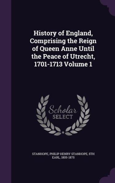 History Of England, Comprising The Reign Of Queen Anne Until The Peace Of Utrecht, 1701-1713 Volume 1