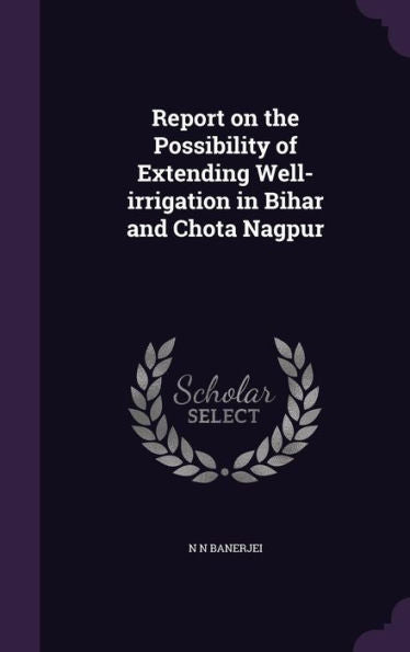 Report On The Possibility Of Extending Well-Irrigation In Bihar And Chota Nagpur