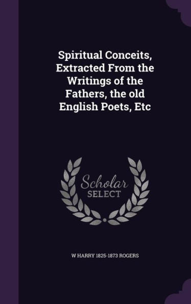Spiritual Conceits, Extracted From The Writings Of The Fathers, The Old English Poets, Etc