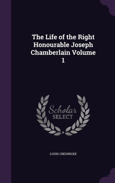 The Life Of The Right Honourable Joseph Chamberlain Volume 1