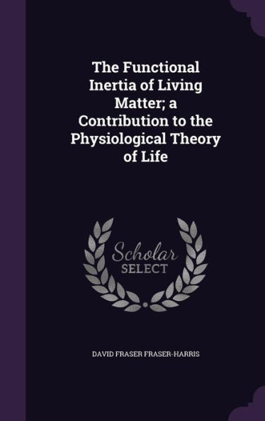 The Functional Inertia Of Living Matter; A Contribution To The Physiological Theory Of Life