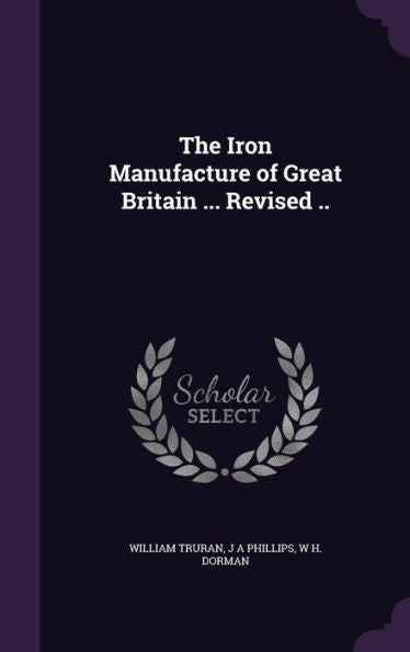 The Iron Manufacture Of Great Britain ... Revised ..
