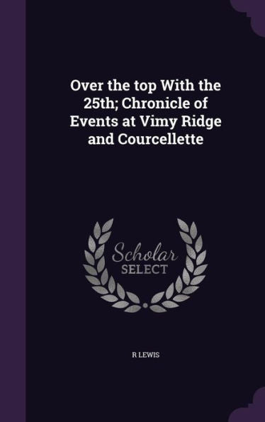 Over The Top With The 25Th; Chronicle Of Events At Vimy Ridge And Courcellette
