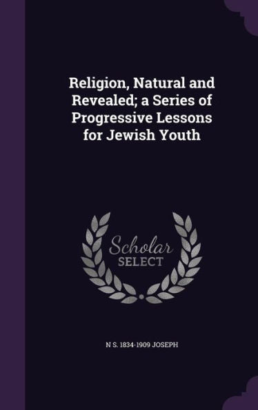 Religion, Natural And Revealed; A Series Of Progressive Lessons For Jewish Youth