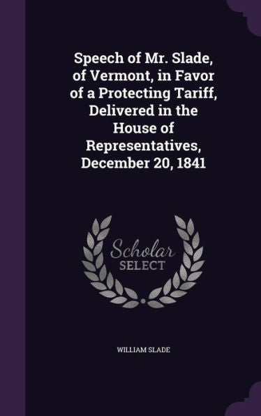 Speech Of Mr. Slade, Of Vermont, In Favor Of A Protecting Tariff, Delivered In The House Of Representatives, December 20, 1841