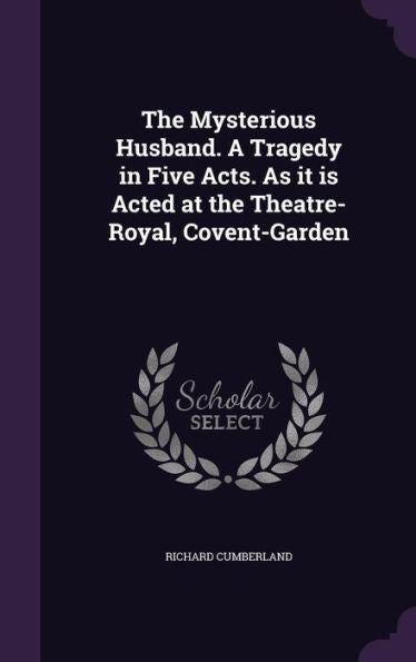 The Mysterious Husband. A Tragedy In Five Acts. As It Is Acted At The Theatre-Royal, Covent-Garden