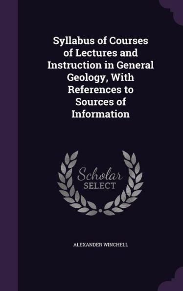 Syllabus Of Courses Of Lectures And Instruction In General Geology, With References To Sources Of Information