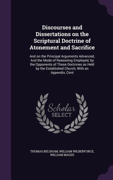 Discourses And Dissertations On The Scriptural Doctrine Of Atonement And Sacrifice: And On The Principal Arguments Advanced, And The Mode Of Reasoning ... Established Church, With An Appendix, Cont