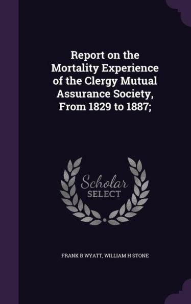 Report On The Mortality Experience Of The Clergy Mutual Assurance Society, From 1829 To 1887;