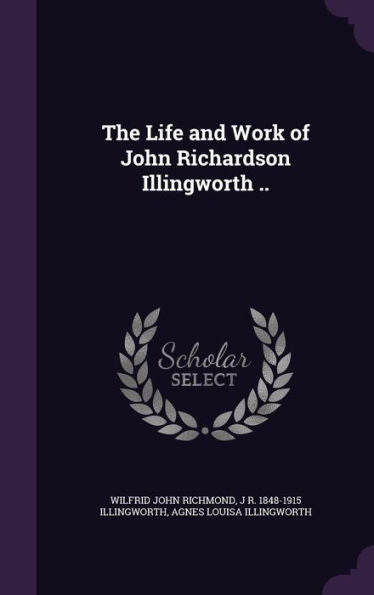 The Life And Work Of John Richardson Illingworth ..
