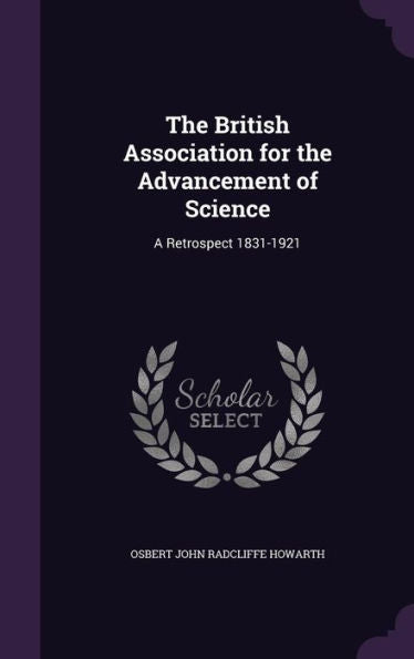 The British Association For The Advancement Of Science: A Retrospect 1831-1921