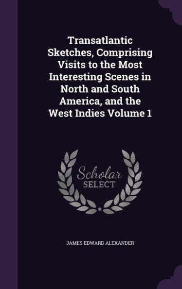 Transatlantic Sketches, Comprising Visits To The Most Interesting Scenes In North And South America, And The West Indies Volume 1