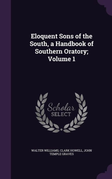 Eloquent Sons Of The South, A Handbook Of Southern Oratory; Volume 1