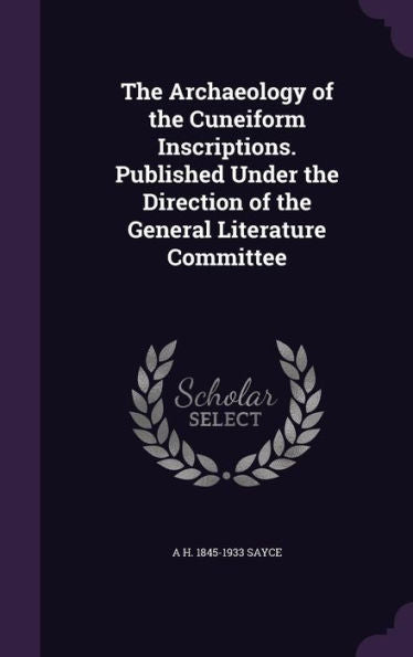 The Archaeology Of The Cuneiform Inscriptions. Published Under The Direction Of The General Literature Committee