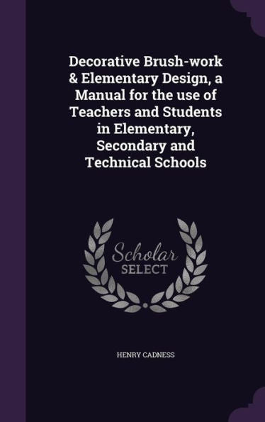 Decorative Brush-Work & Elementary Design, A Manual For The Use Of Teachers And Students In Elementary, Secondary And Technical Schools