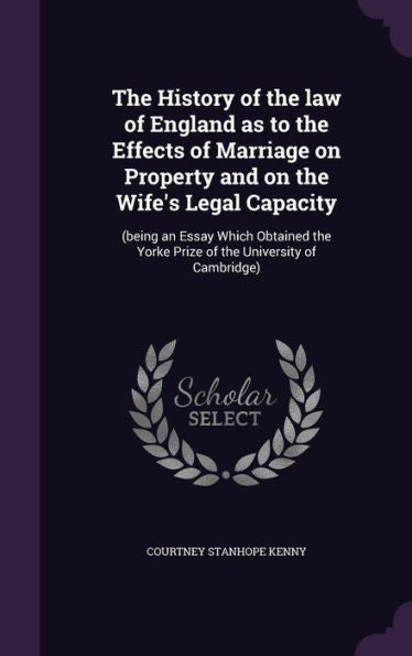 The History Of The Law Of England As To The Effects Of Marriage On Property And On The Wife's Legal Capacity: (Being An Essay Which Obtained The Yorke Prize Of The University Of Cambridge)