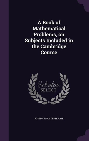 A Book Of Mathematical Problems, On Subjects Included In The Cambridge Course