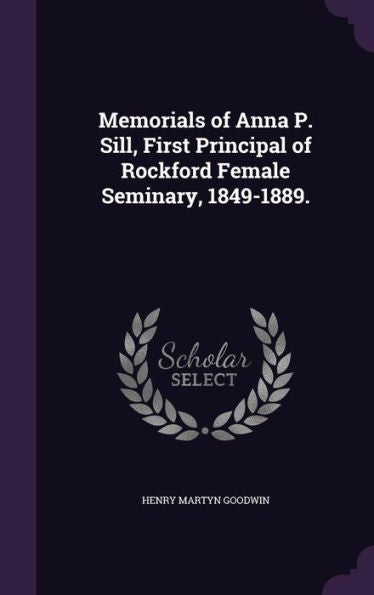 Memorials Of Anna P. Sill, First Principal Of Rockford Female Seminary, 1849-1889.
