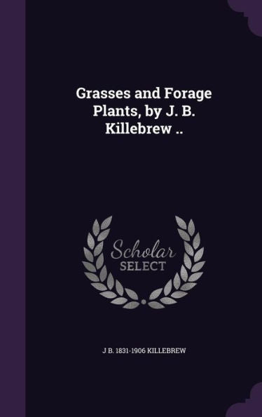 Grasses And Forage Plants, By J. B. Killebrew ..